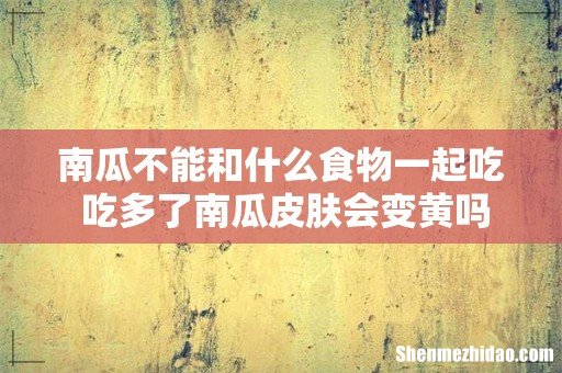 南瓜不能和什么食物一起吃 吃多了南瓜皮肤会变黄吗