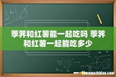 荸荠和红薯能一起吃吗 荸荠和红薯一起能吃多少