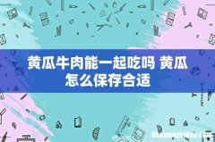 黄瓜牛肉能一起吃吗 黄瓜怎么保存合适