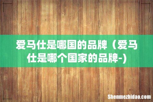 爱马仕是哪国的品牌(爱马仕是哪个国家的品牌-)