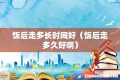 饭后走多久好啊 饭后走多长时间好