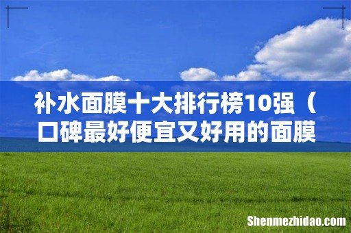 口碑最好便宜又好用的面膜 补水面膜十大排行榜10强