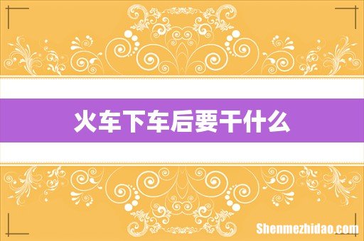 火车下车后要干什么
