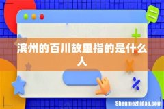滨州的百川故里指的是什么人