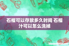 石榴可以存放多久时间 石榴汁可以怎么洗掉