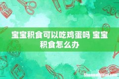 宝宝积食可以吃鸡蛋吗 宝宝积食怎么办
