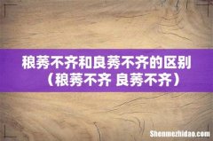 稂莠不齐 良莠不齐 稂莠不齐和良莠不齐的区别