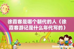 徐霞客游记是什么年代写的 徐霞客是哪个朝代的人