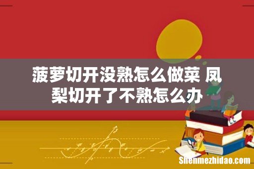 菠萝切开没熟怎么做菜 凤梨切开了不熟怎么办