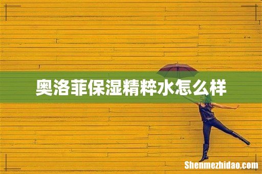 奥洛菲保湿精粹水怎么样