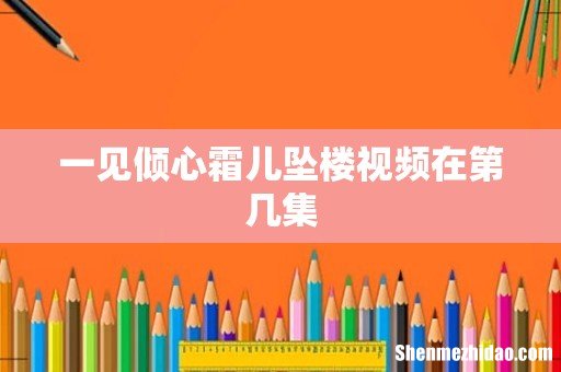 一见倾心霜儿坠楼视频在第几集