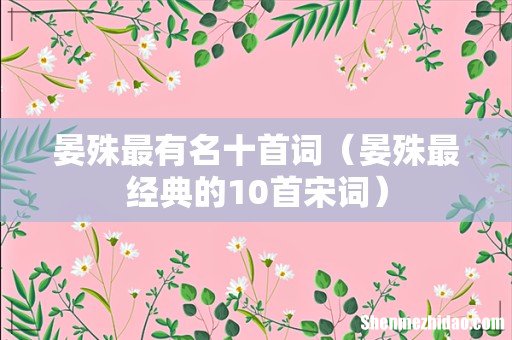 晏殊最经典的10首宋词 晏殊最有名十首词