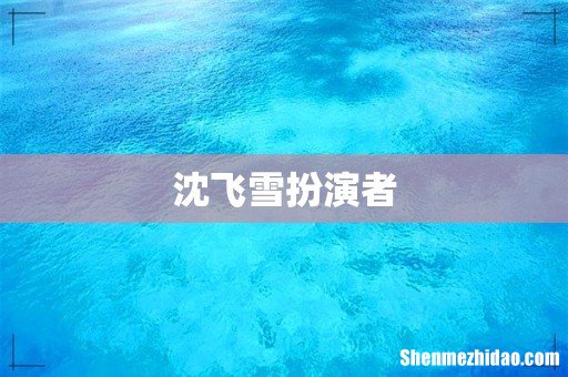 沈飞雪扮演者