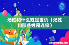 汤姓和那些姓是连宗 汤姓和什么姓是世仇