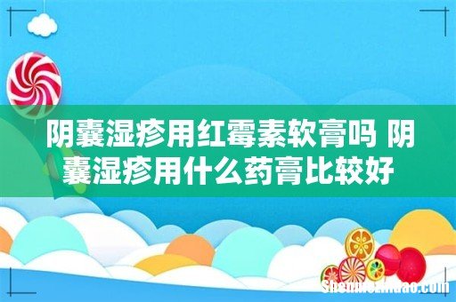 阴囊湿疹用红霉素软膏吗 阴囊湿疹用什么药膏比较好