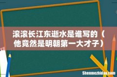 他竟然是明朝第一大才子 滚滚长江东逝水是谁写的