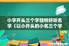 以小开头的小名三个字 小字开头三个字独特好听名字