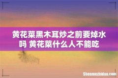 黄花菜黑木耳炒之前要焯水吗 黄花菜什么人不能吃