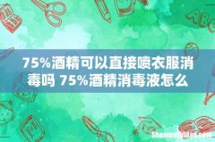 75%酒精可以直接喷衣服消毒吗 75%酒精消毒液怎么给房间消毒