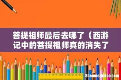 西游记中的菩提祖师真的消失了吗 菩提祖师最后去哪了