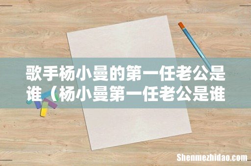 杨小曼第一任老公是谁 歌手杨小曼的第一任老公是谁