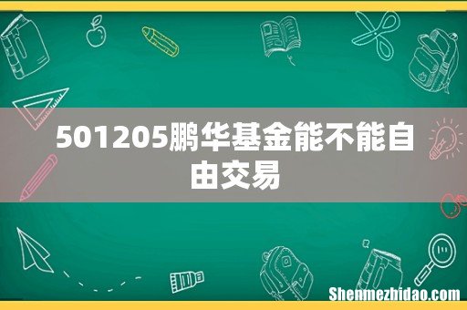 501205鹏华基金能不能自由交易