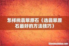 选翡翠原石最好的方法技巧 怎样挑翡翠原石