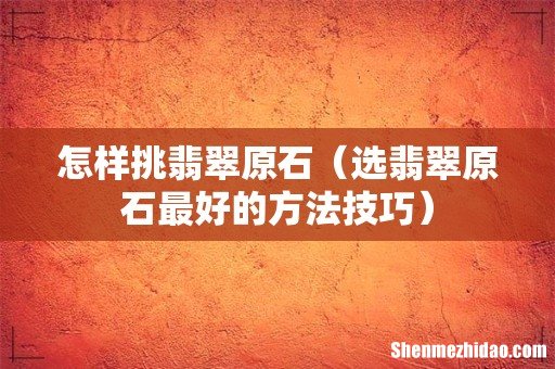 选翡翠原石最好的方法技巧 怎样挑翡翠原石