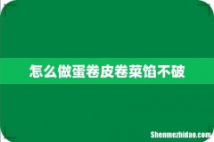 怎么做蛋卷皮卷菜馅不破