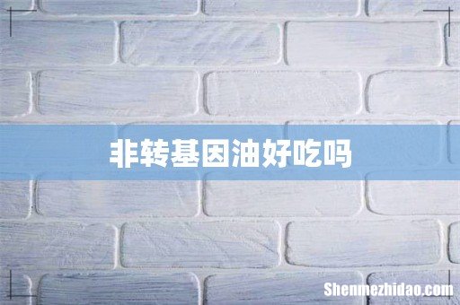 非转基因油好吃吗