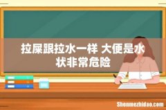 拉屎跟拉水一样 大便是水状非常危险