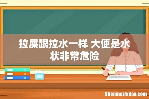 拉屎跟拉水一样 大便是水状非常危险