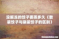 散装饺子与袋装饺子的区别 没解冻的饺子要蒸多久