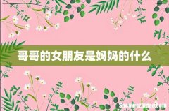 哥哥的女朋友是妈妈的什么
