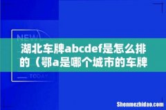 鄂a是哪个城市的车牌 湖北车牌abcdef是怎么排的