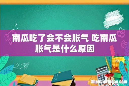 南瓜吃了会不会胀气 吃南瓜胀气是什么原因