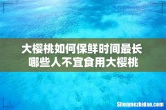 大樱桃如何保鲜时间最长 哪些人不宜食用大樱桃