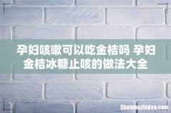 孕妇咳嗽可以吃金桔吗 孕妇金桔冰糖止咳的做法大全