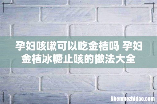 孕妇咳嗽可以吃金桔吗 孕妇金桔冰糖止咳的做法大全