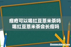 痤疮可以喝红豆薏米茶吗 喝红豆薏米茶会长痘吗