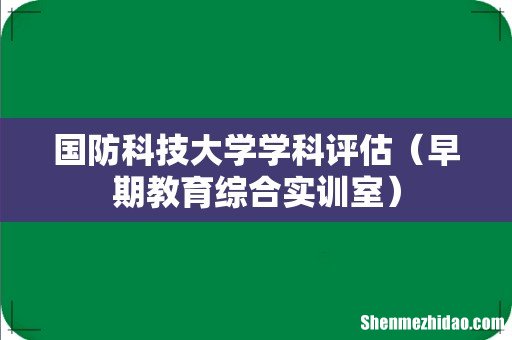 早期教育综合实训室 国防科技大学学科评估
