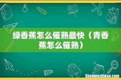 青香蕉怎么催熟 绿香蕉怎么催熟最快