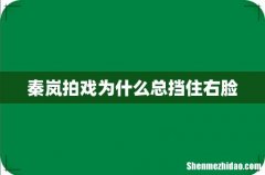 秦岚拍戏为什么总挡住右脸