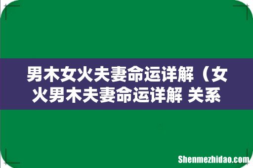 女火男木夫妻命运详解 关系融洽 男木女火夫妻命运详解