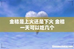 金桔是上火还是下火 金桔一天可以吃几个