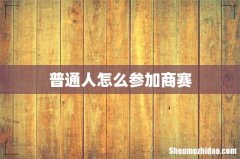 普通人怎么参加商赛
