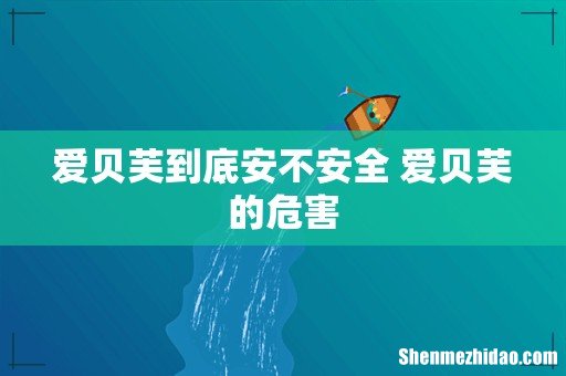 爱贝芙到底安不安全 爱贝芙的危害