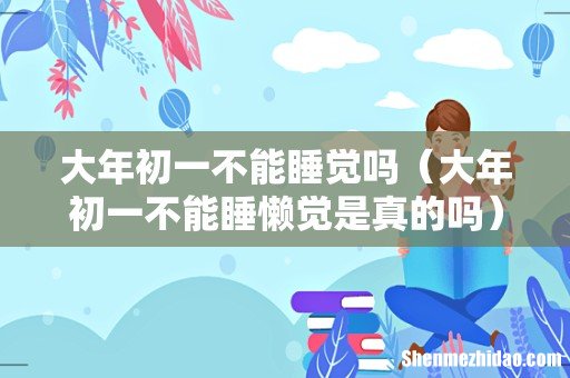 大年初一不能睡懒觉是真的吗 大年初一不能睡觉吗