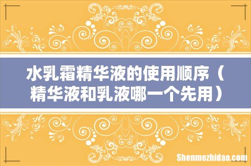 精华液和乳液哪一个先用 水乳霜精华液的使用顺序