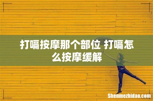 打嗝按摩那个部位 打嗝怎么按摩缓解